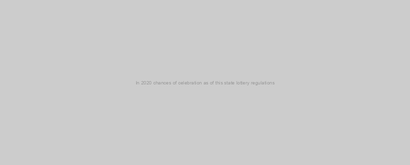 In 2020 chances of celebration as of this state lottery regulations